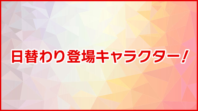 日替わり登場キャラクター！