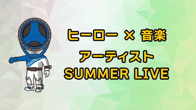 ヒーロー × 音楽 アーティスト SUMMER LIVE