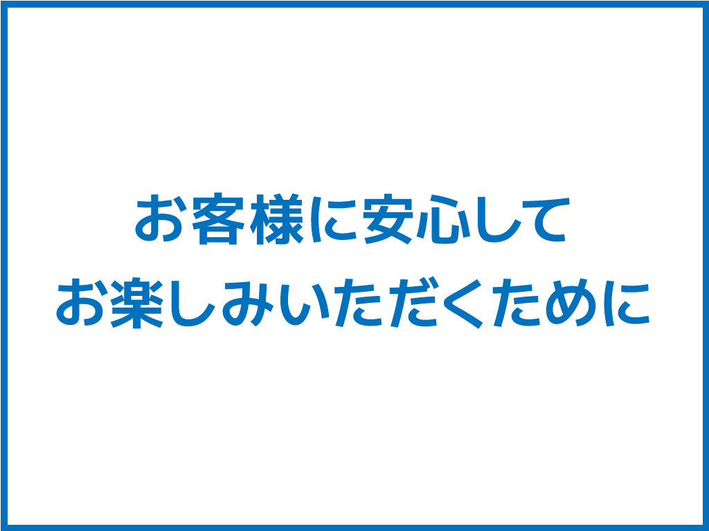 お客様に安心してお楽しみいただくために