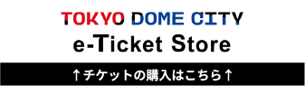 【TokyoDomeCity_e-ticketStore】チケットの購入はこちら