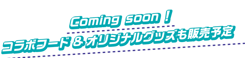 Coming soon!コラボフード&オリジナルグッズも販売予定