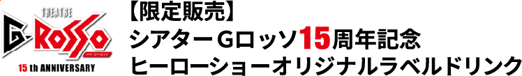 限定販売　シアターGロッソ15周年記念<br>ヒーローショーオリジナルラベルドリンク