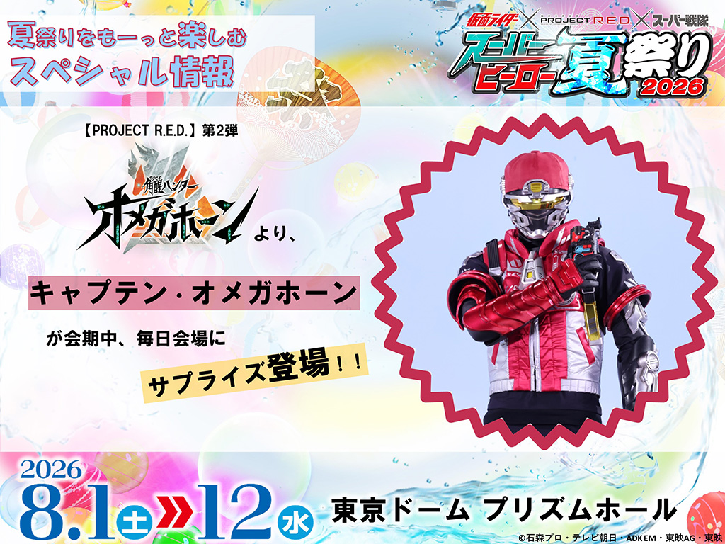 夏祭りをもーっと楽しむスペシャル情報
【PROJECT R.E.D.】第2弾
アサイハンター『オメガホーン』より、キャプテン・オメガホーンが会期中、毎日会場にサプライズ登場!!